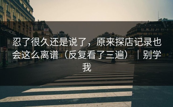忍了很久还是说了，原来探店记录也会这么离谱（反复看了三遍）｜别学我