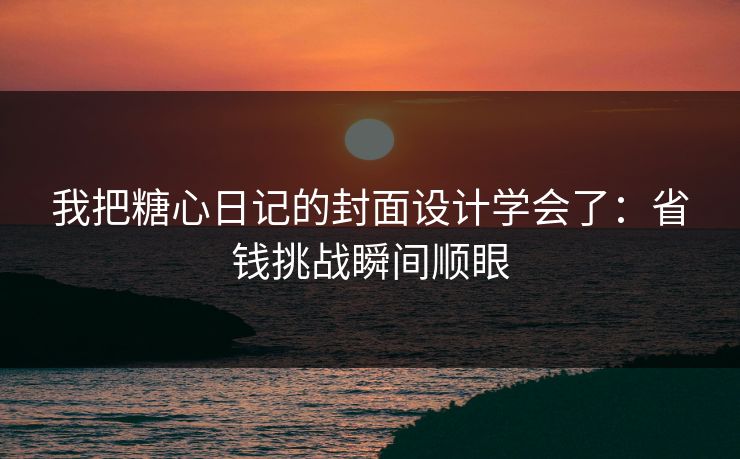 我把糖心日记的封面设计学会了：省钱挑战瞬间顺眼