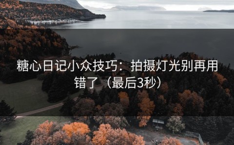 糖心日记小众技巧：拍摄灯光别再用错了（最后3秒）