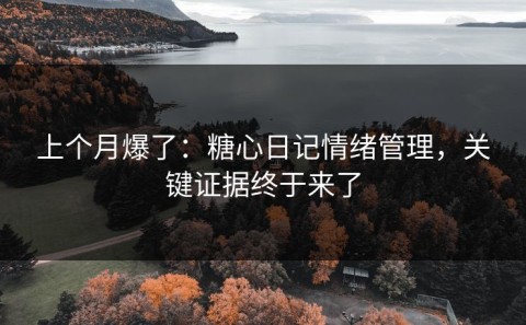 上个月爆了：糖心日记情绪管理，关键证据终于来了