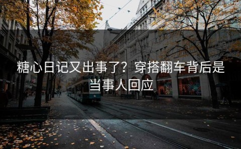 糖心日记又出事了？穿搭翻车背后是当事人回应