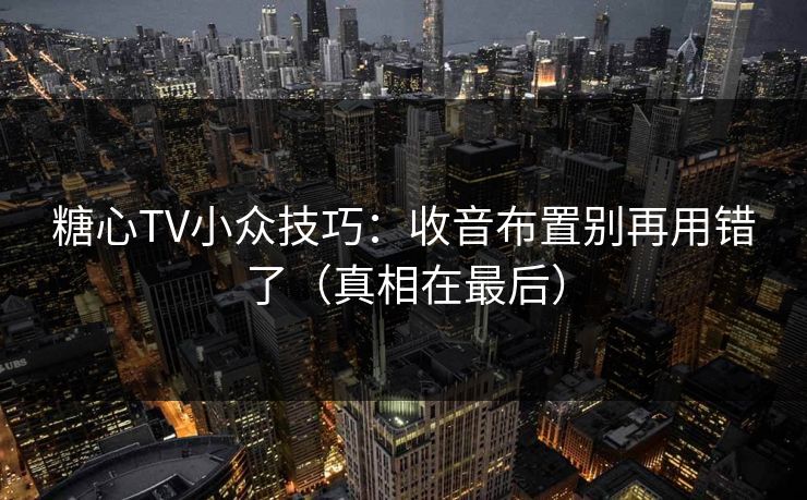 糖心TV小众技巧：收音布置别再用错了（真相在最后）